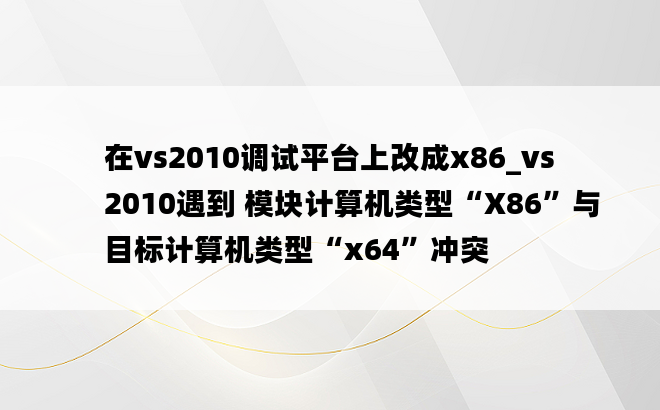 在vs2010调试平台上改成x86_vs2010遇到 模块计算机类型“X86”与目标计算机类型“x64”冲突