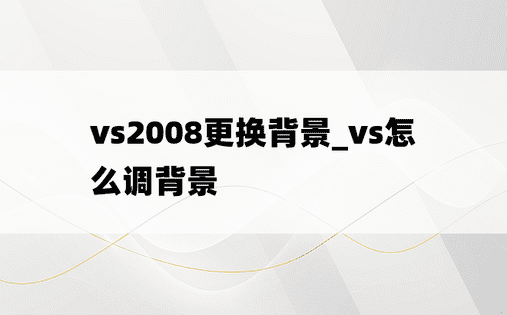 vs2008更换背景_vs怎么调背景