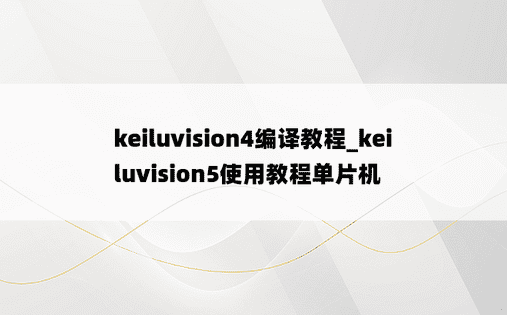 keiluvision4编译教程_keiluvision5使用教程单片机