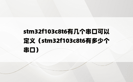 stm32f103c8t6有几个串口可以定义（stm32f103c8t6有多少个串口）