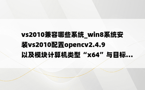 vs2010兼容哪些系统_win8系统安装vs2010配置opencv2.4.9以及模块计算机类型“x64”与目标...