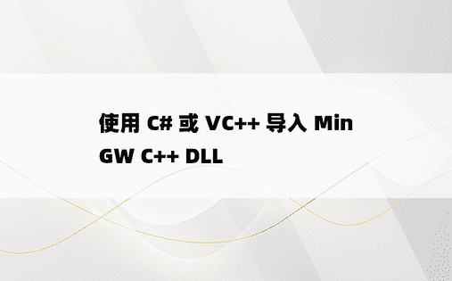 使用 C# 或 VC++ 导入 MinGW C++ DLL