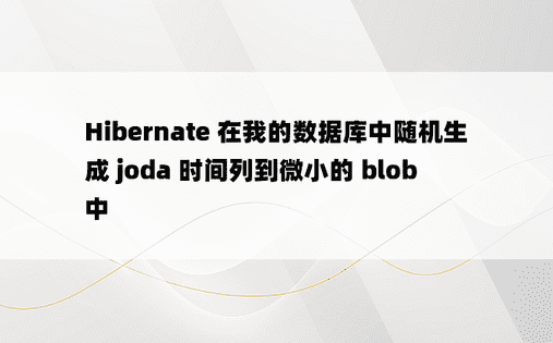 Hibernate 在我的数据库中随机生成 joda 时间列到微小的 blob 中