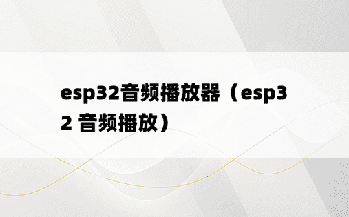 esp32音频播放器（esp32 音频播放）