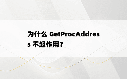 为什么 GetProcAddress 不起作用？ 