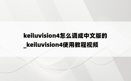 keiluvision4怎么调成中文版的_keiluvision4使用教程视频