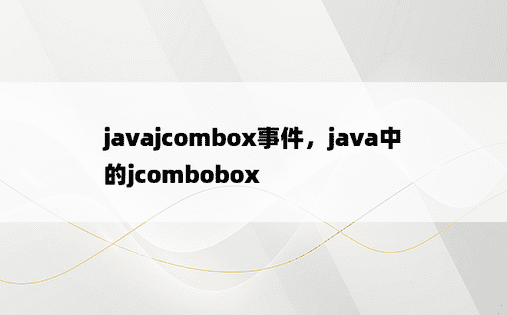 javajcombox事件，java中的jcombobox
