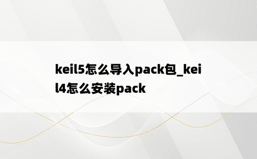 keil5怎么导入pack包_keil4怎么安装pack