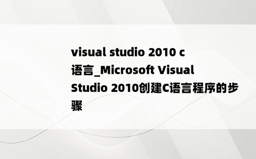 visual studio 2010 c语言_Microsoft Visual Studio 2010创建C语言程序的步骤