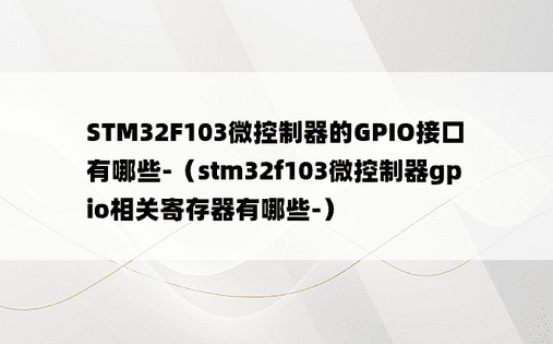 STM32F103微控制器的GPIO接口有哪些-（stm32f103微控制器gpio相关寄存器有哪些-）