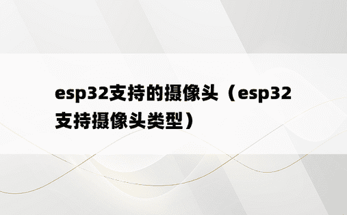 esp32支持的摄像头（esp32支持摄像头类型）