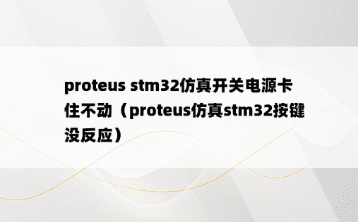 proteus stm32仿真开关电源卡住不动（proteus仿真stm32按键没反应）