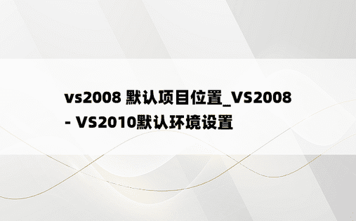 vs2008 默认项目位置_VS2008 - VS2010默认环境设置