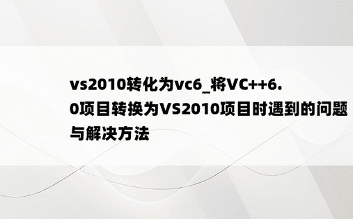 vs2010转化为vc6_将VC++6.0项目转换为VS2010项目时遇到的问题与解决方法