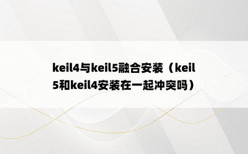 keil4与keil5融合安装（keil5和keil4安装在一起冲突吗）