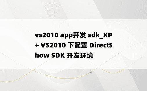vs2010 app开发 sdk_XP + VS2010 下配置 DirectShow SDK 开发环境