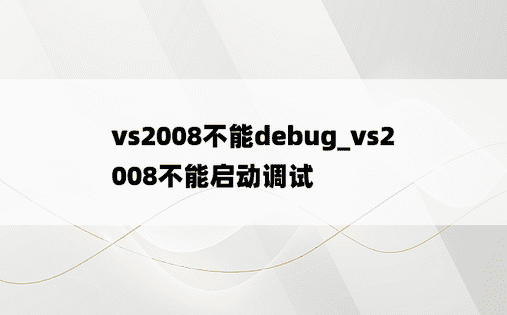 vs2008不能debug_vs2008不能启动调试