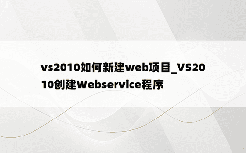 vs2010如何新建web项目_VS2010创建Webservice程序