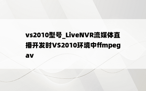vs2010型号_LiveNVR流媒体直播开发时VS2010环境中ffmpeg av
