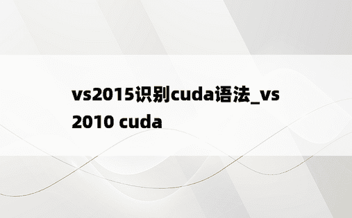 vs2015识别cuda语法_vs2010 cuda