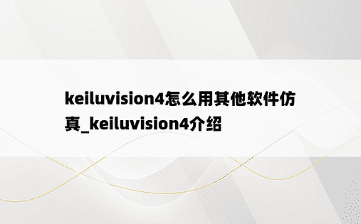 keiluvision4怎么用其他软件仿真_keiluvision4介绍
