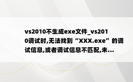 vs2010不生成exe文件_vs2010调试时,无法找到“XXX.exe”的调试信息,或者调试信息不匹配,未...