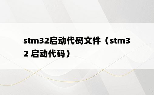 stm32启动代码文件（stm32 启动代码）