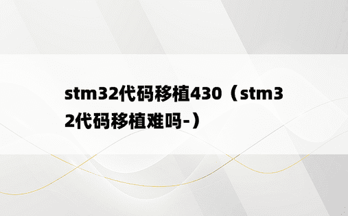 stm32代码移植430（stm32代码移植难吗-）