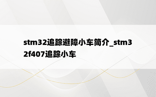 stm32追踪避障小车简介_stm32f407追踪小车
