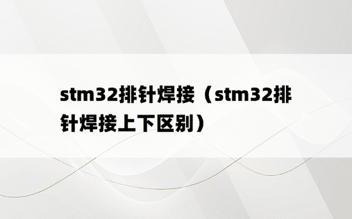 stm32排针焊接（stm32排针焊接上下区别）