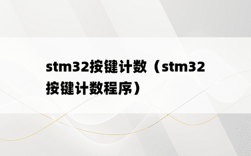 stm32按键计数（stm32按键计数程序）