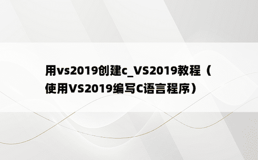 用vs2019创建c_VS2019教程（使用VS2019编写C语言程序）