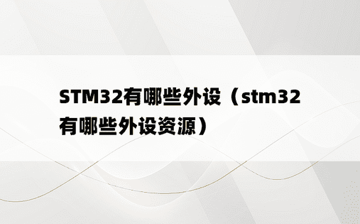 STM32有哪些外设（stm32有哪些外设资源）
