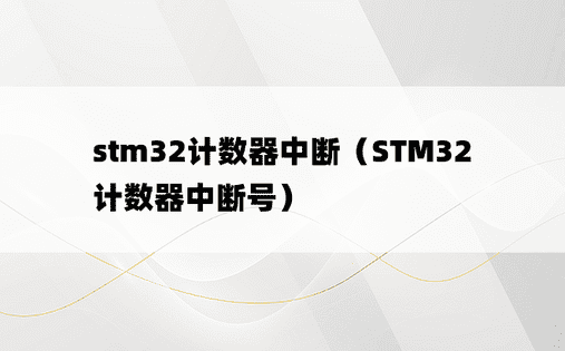 stm32计数器中断（STM32计数器中断号） 