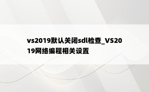 vs2019默认关闭sdl检查_VS2019网络编程相关设置