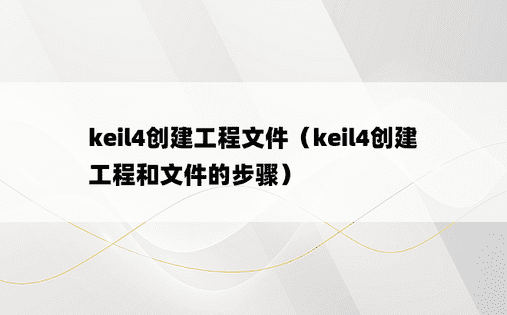 keil4创建工程文件（keil4创建工程和文件的步骤） 