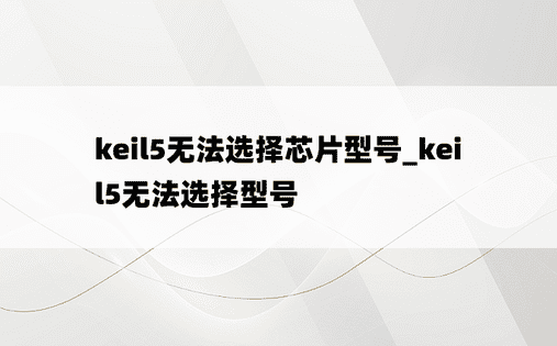 keil5无法选择芯片型号_keil5无法选择型号