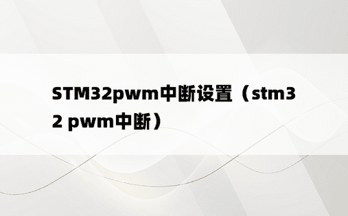 STM32pwm中断设置（stm32 pwm中断）