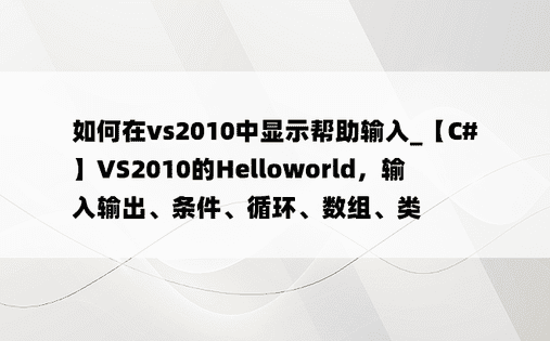 如何在vs2010中显示帮助输入_【C#】VS2010的Helloworld，输入输出、条件、循环、数组、类