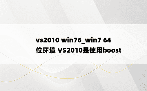 vs2010 win76_win7 64位环境 VS2010是使用boost