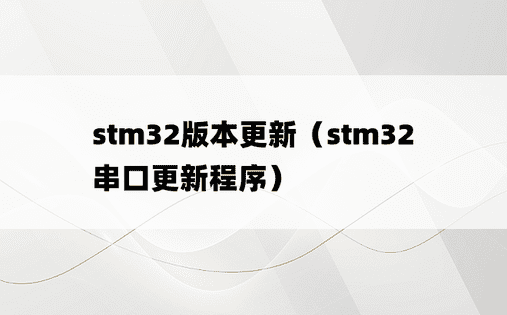 stm32版本更新（stm32串口更新程序）