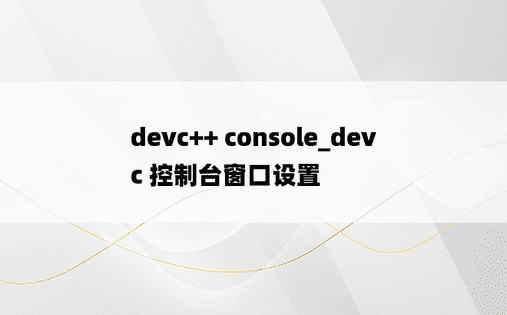devc++ console_devc 控制台窗口设置 