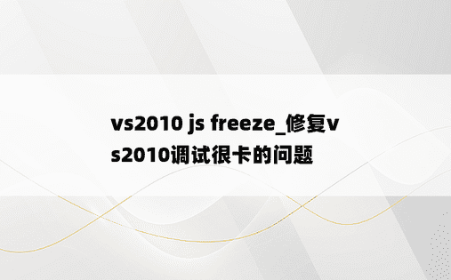 vs2010 js freeze_修复vs2010调试很卡的问题