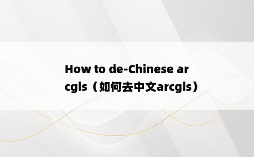 How to de-Chinese arcgis（如何去中文arcgis）
