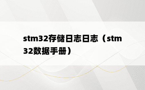 stm32存储日志日志（stm32数据手册）
