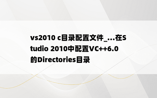 vs2010 c目录配置文件_...在Studio 2010中配置VC++6.0的Directories目录