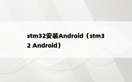 stm32安装Android（stm32 Android）