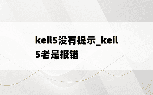 keil5没有提示_keil5老是报错