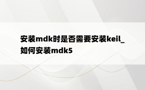 安装mdk时是否需要安装keil_如何安装mdk5