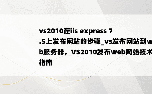 vs2010在iis express 7.5上发布网站的步骤_vs发布网站到web服务器，VS2010发布web网站技术指南